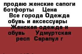 продаю женские сапоги-ботфорты. › Цена ­ 2 300 - Все города Одежда, обувь и аксессуары » Женская одежда и обувь   . Удмуртская респ.,Сарапул г.